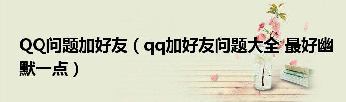 QQ问题加好友（qq加好友问题大全 最好幽默一点）