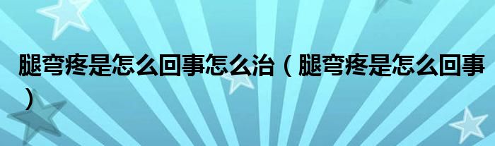 腿弯疼是怎么回事怎么治（腿弯疼是怎么回事）