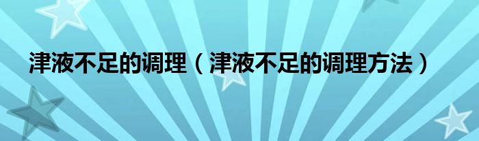 津液不足的调理（津液不足的调理方法）