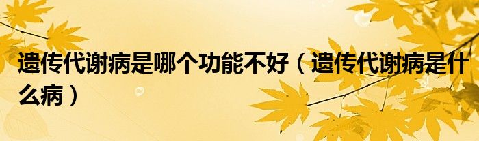 遗传代谢病是哪个功能不好（遗传代谢病是什么病）