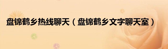 盘锦鹤乡热线聊天（盘锦鹤乡文字聊天室）