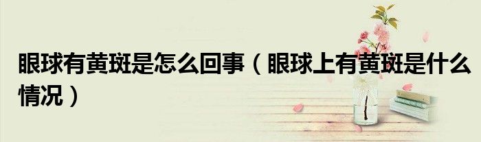 眼球有黄斑是怎么回事（眼球上有黄斑是什么情况）