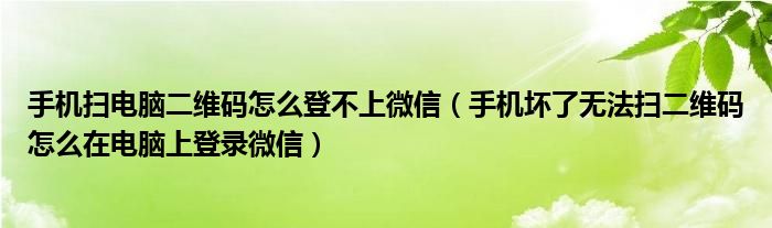 手机扫电脑二维码怎么登不上微信（手机坏了无法扫二维码怎么在电脑上登录微信）