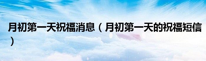 月初第一天祝福消息（月初第一天的祝福短信）
