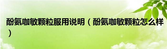 酚氨咖敏颗粒服用说明（酚氨咖敏颗粒怎么样）
