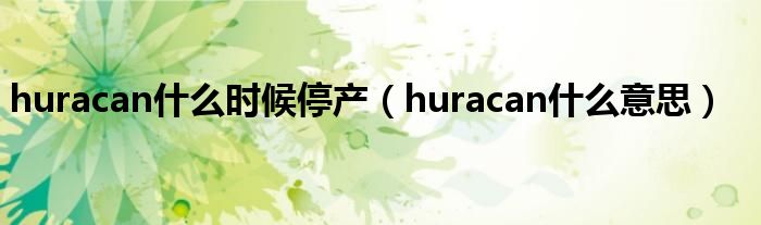 huracan什么时候停产（huracan什么意思）
