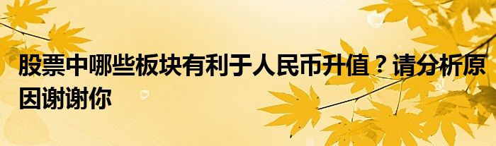 股票中哪些板块有利于人民币升值？请分析原因谢谢你