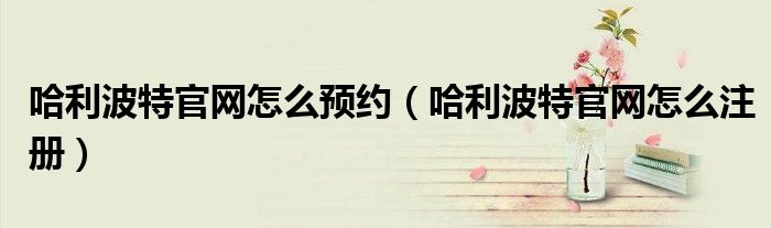 哈利波特官网怎么预约（哈利波特官网怎么注册）