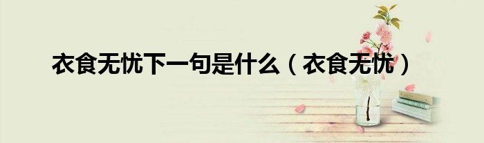 衣食无忧下一句是什么（衣食无忧）