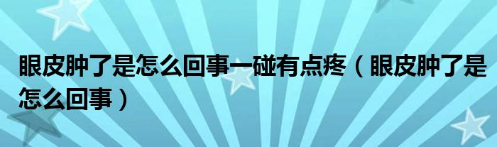 眼皮肿了是怎么回事一碰有点疼（眼皮肿了是怎么回事）