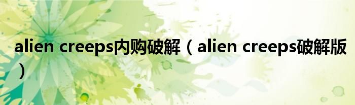 alien creeps内购破解（alien creeps破解版）