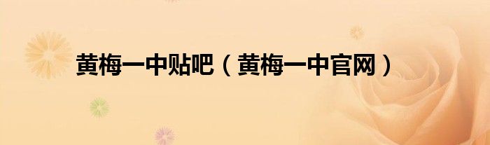 黄梅一中贴吧（黄梅一中官网）
