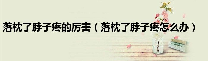 落枕了脖子疼的厉害（落枕了脖子疼怎么办）