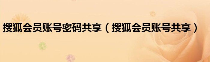 搜狐会员账号密码共享（搜狐会员账号共享）