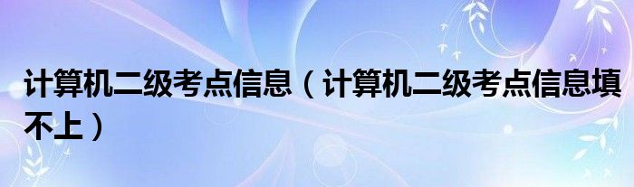 计算机二级考点信息（计算机二级考点信息填不上）