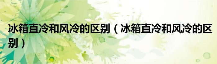 冰箱直冷和风冷的区别（冰箱直冷和风冷的区别）