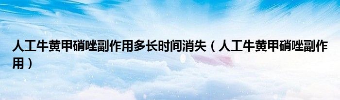 人工牛黄甲硝唑副作用多长时间消失（人工牛黄甲硝唑副作用）