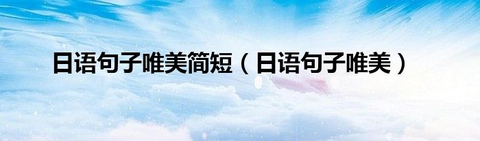日语句子唯美简短（日语句子唯美）