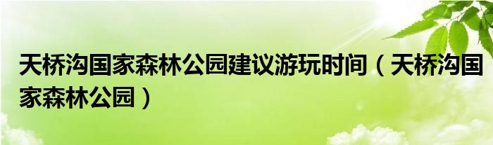 天桥沟国家森林公园建议游玩时间（天桥沟国家森林公园）