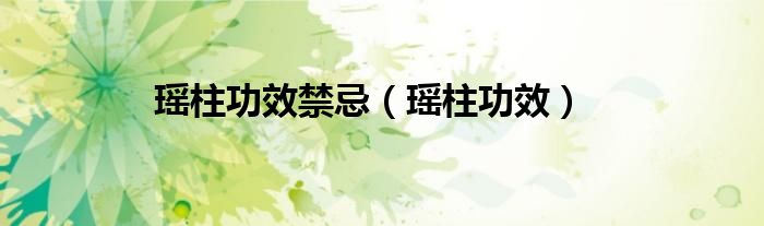 瑶柱功效禁忌（瑶柱功效）