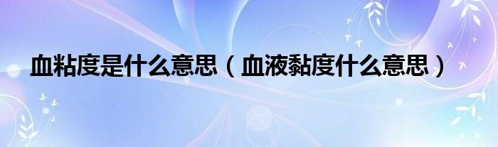 血粘度是什么意思（血液黏度什么意思）