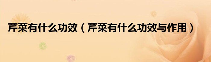 芹菜有什么功效（芹菜有什么功效与作用）