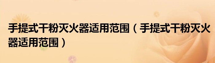 手提式干粉灭火器适用范围（手提式干粉灭火器适用范围）