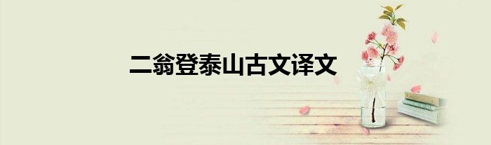 二翁登泰山古文译文
