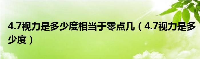 4.7视力是多少度相当于零点几（4.7视力是多少度）