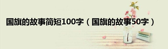 国旗的故事简短100字（国旗的故事50字）