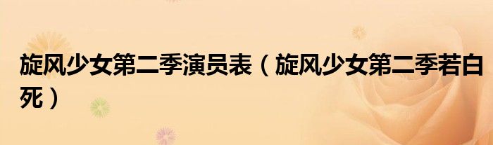 旋风少女第二季演员表（旋风少女第二季若白死）