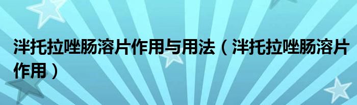 泮托拉唑肠溶片作用与用法（泮托拉唑肠溶片作用）