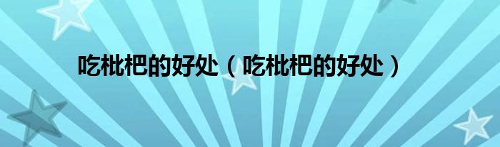 吃枇杷的好处（吃枇杷的好处）