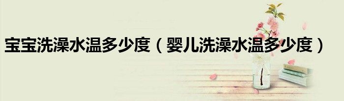 宝宝洗澡水温多少度（婴儿洗澡水温多少度）