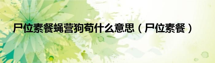 尸位素餐蝇营狗苟什么意思（尸位素餐）