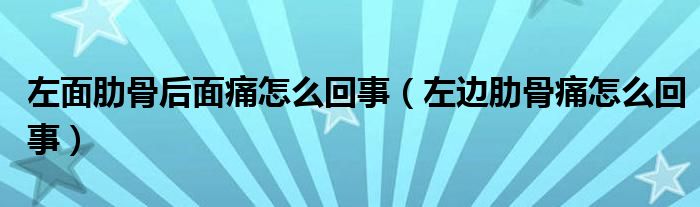 左面肋骨后面痛怎么回事(左边肋骨痛怎么回事)