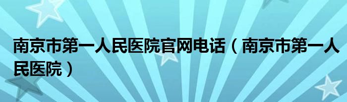 南京市第一人民医院官网电话（南京市第一人民医院）