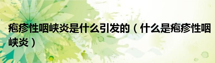 疱疹性咽峡炎是什么引发的（什么是疱疹性咽峡炎）