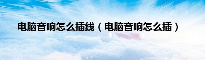 电脑音响怎么插线（电脑音响怎么插）