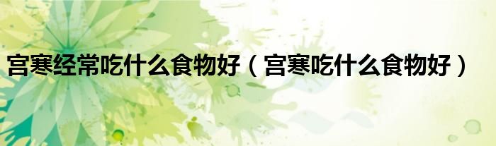 宫寒经常吃什么食物好（宫寒吃什么食物好）