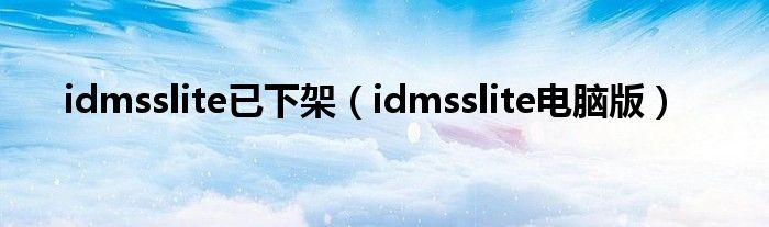 idmsslite已下架（idmsslite电脑版）