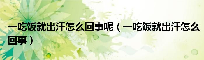 一吃饭就出汗怎么回事呢（一吃饭就出汗怎么回事）