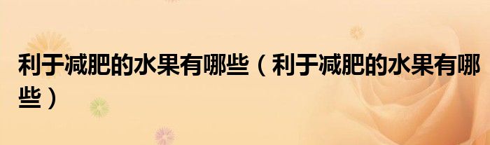 利于减肥的水果有哪些（利于减肥的水果有哪些）