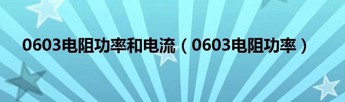 0603电阻功率和电流（0603电阻功率）