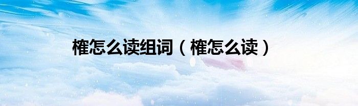 榷怎么读组词（榷怎么读）