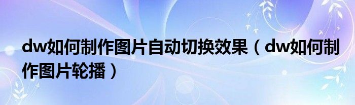 dw如何制作图片自动切换效果（dw如何制作图片轮播）