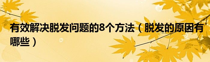 有效解决脱发问题的8个方法（脱发的原因有哪些）