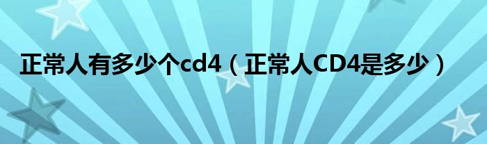 正常人有多少个cd4（正常人CD4是多少）