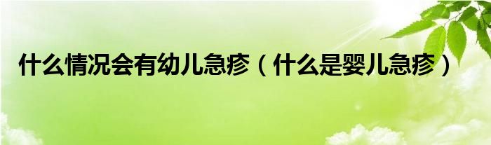 什么情况会有幼儿急疹（什么是婴儿急疹）