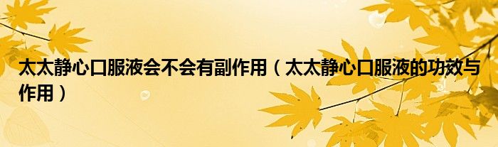 太太静心口服液会不会有副作用（太太静心口服液的功效与作用）
